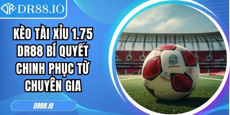 Kèo tài xỉu 1.75 DR88